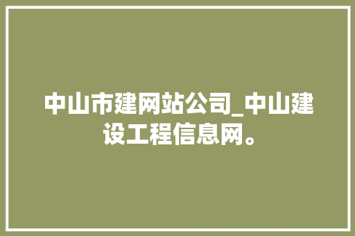 中山市建网站公司_中山建设工程信息网。 中山市建网站公司_中山建设工程信息网。 网站建设公司