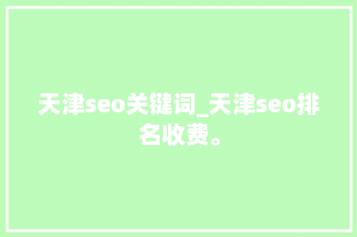 天津seo关键词_天津seo排名收费。 天津seo关键词_天津seo排名收费。 SEO关键词