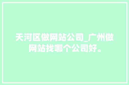天河区做网站公司_广州做网站找哪个公司好。 天河区做网站公司_广州做网站找哪个公司好。 网站建设公司
