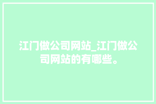 江门做公司网站_江门做公司网站的有哪些。 江门做公司网站_江门做公司网站的有哪些。 网站建设公司