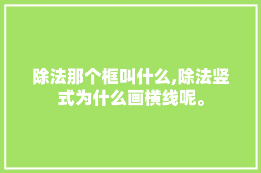 除法那个框叫什么,除法竖式为什么画横线呢。 除法那个框叫什么,除法竖式为什么画横线呢。 神马SEO