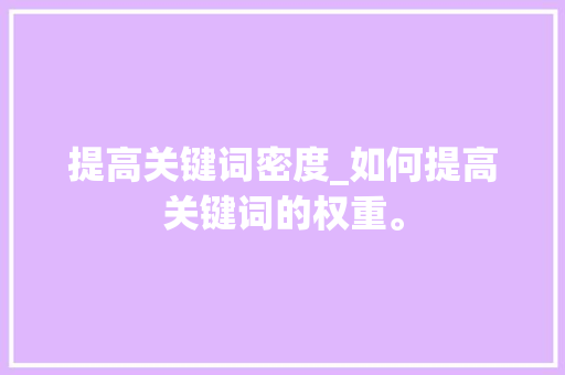 提高关键词密度_如何提高关键词的权重。 提高关键词密度_如何提高关键词的权重。 SEO关键词