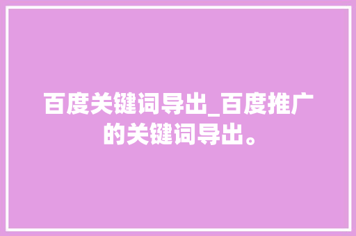 百度关键词导出_百度推广的关键词导出。 百度关键词导出_百度推广的关键词导出。 SEO关键词