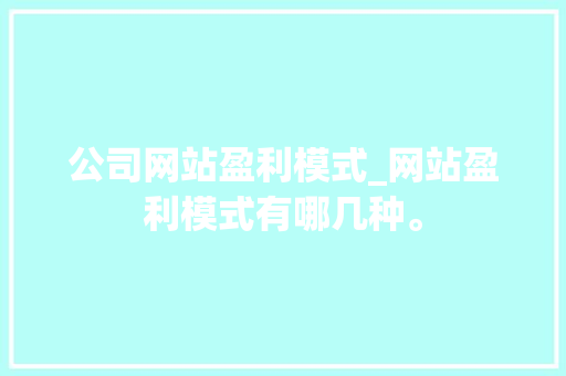 公司网站盈利模式_网站盈利模式有哪几种。 公司网站盈利模式_网站盈利模式有哪几种。 网站建设公司