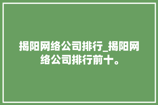 揭阳网络公司排行_揭阳网络公司排行前十。 揭阳网络公司排行_揭阳网络公司排行前十。 网站建设公司