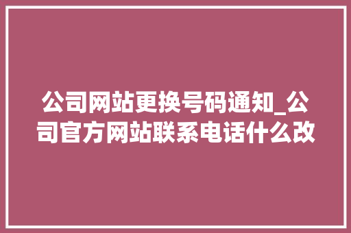公司网站更换号码通知_公司官方网站联系电话什么改。 公司网站更换号码通知_公司官方网站联系电话什么改。 网站建设公司