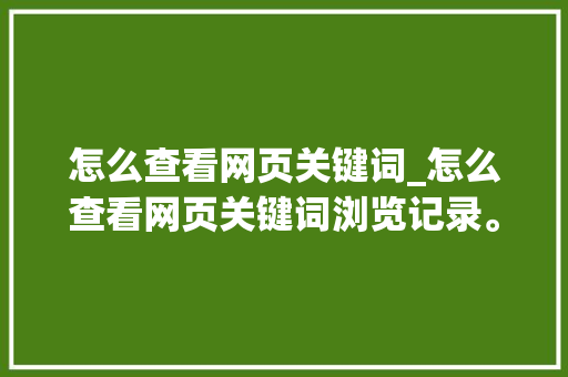 怎么查看网页关键词_怎么查看网页关键词浏览记录。 怎么查看网页关键词_怎么查看网页关键词浏览记录。 SEO关键词