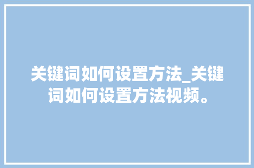关键词如何设置方法_关键词如何设置方法视频。 关键词如何设置方法_关键词如何设置方法视频。 SEO关键词