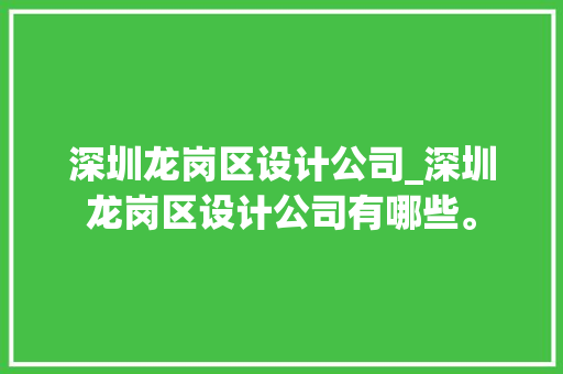 深圳龙岗区设计公司_深圳龙岗区设计公司有哪些。 深圳龙岗区设计公司_深圳龙岗区设计公司有哪些。 网站建设公司