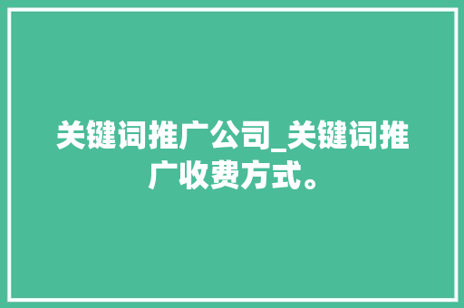 关键词推广公司_关键词推广收费方式。 关键词推广公司_关键词推广收费方式。 网站建设公司