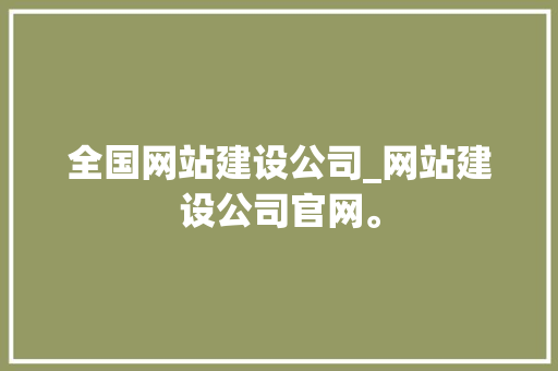 全国网站建设公司_网站建设公司官网。 全国网站建设公司_网站建设公司官网。 网站建设公司