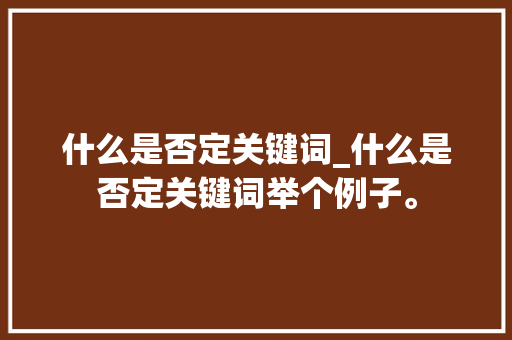 什么是否定关键词_什么是否定关键词举个例子。 什么是否定关键词_什么是否定关键词举个例子。 SEO关键词