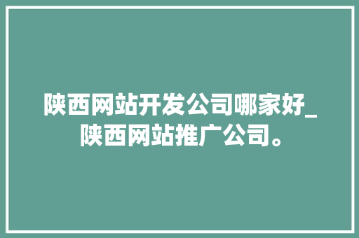 陕西网站开发公司哪家好_陕西网站推广公司。 陕西网站开发公司哪家好_陕西网站推广公司。 网站建设公司