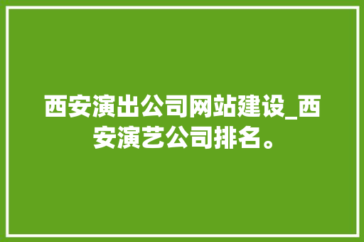 西安演出公司网站建设_西安演艺公司排名。 西安演出公司网站建设_西安演艺公司排名。 网站建设公司