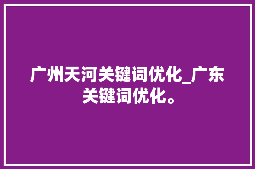 广州天河关键词优化_广东关键词优化。 广州天河关键词优化_广东关键词优化。 SEO关键词