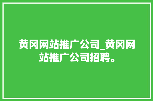 黄冈网站推广公司_黄冈网站推广公司招聘。