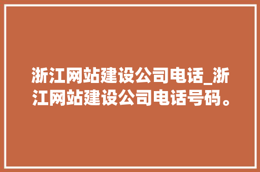 浙江网站建设公司电话_浙江网站建设公司电话号码。 浙江网站建设公司电话_浙江网站建设公司电话号码。 网站建设公司