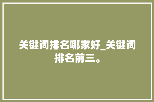 关键词排名哪家好_关键词排名前三。 关键词排名哪家好_关键词排名前三。 SEO关键词