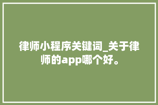 律师小程序关键词_关于律师的app哪个好。 律师小程序关键词_关于律师的app哪个好。 SEO关键词