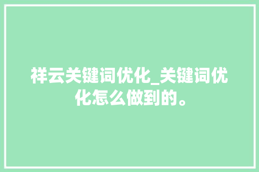 祥云关键词优化_关键词优化怎么做到的。 祥云关键词优化_关键词优化怎么做到的。 SEO关键词