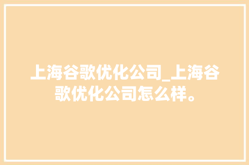 上海谷歌优化公司_上海谷歌优化公司怎么样。 上海谷歌优化公司_上海谷歌优化公司怎么样。 网站建设公司