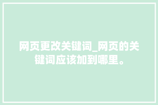 网页更改关键词_网页的关键词应该加到哪里。 网页更改关键词_网页的关键词应该加到哪里。 SEO关键词