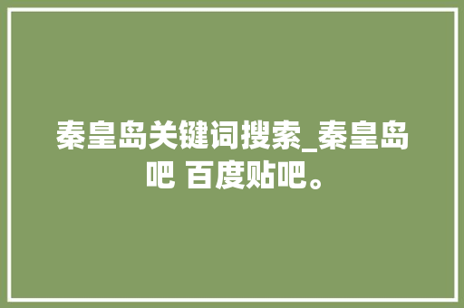 秦皇岛关键词搜索_秦皇岛吧 百度贴吧。 秦皇岛关键词搜索_秦皇岛吧 百度贴吧。 SEO关键词