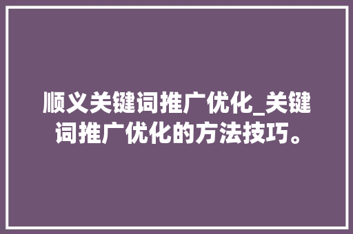 顺义关键词推广优化_关键词推广优化的方法技巧。 顺义关键词推广优化_关键词推广优化的方法技巧。 SEO关键词