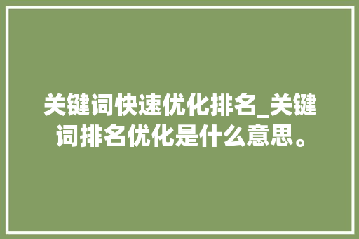 关键词快速优化排名_关键词排名优化是什么意思。 关键词快速优化排名_关键词排名优化是什么意思。 SEO关键词