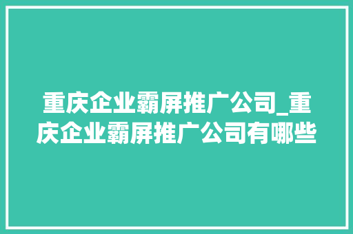 重庆企业霸屏推广公司_重庆企业霸屏推广公司有哪些。 重庆企业霸屏推广公司_重庆企业霸屏推广公司有哪些。 网站建设公司
