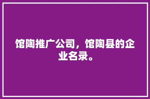 馆陶推广公司，馆陶县的企业名录。