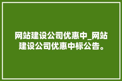 网站建设公司优惠中_网站建设公司优惠中标公告。 网站建设公司优惠中_网站建设公司优惠中标公告。 网站建设公司