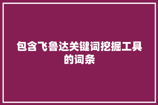 包含飞鲁达关键词挖掘工具的词条 包含飞鲁达关键词挖掘工具的词条 SEO关键词