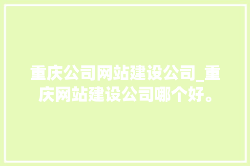 重庆公司网站建设公司_重庆网站建设公司哪个好。 重庆公司网站建设公司_重庆网站建设公司哪个好。 网站建设公司