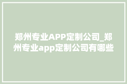 郑州专业APP定制公司_郑州专业app定制公司有哪些。