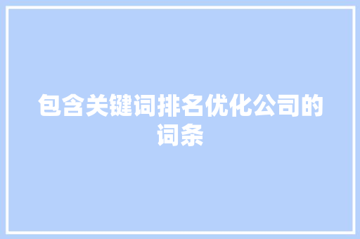 包含关键词排名优化公司的词条 包含关键词排名优化公司的词条 SEO关键词