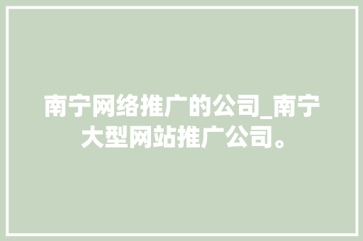 南宁网络推广的公司_南宁大型网站推广公司。 南宁网络推广的公司_南宁大型网站推广公司。 网站建设公司