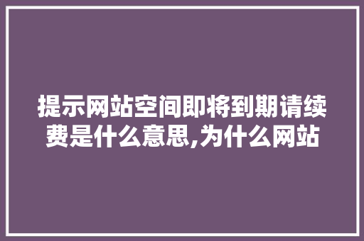 提示网站空间即将到期请续费是什么意思,为什么网站要续费呢。