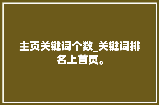 主页关键词个数_关键词排名上首页。 主页关键词个数_关键词排名上首页。 SEO关键词