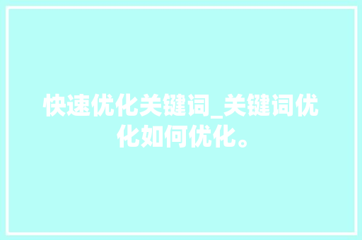 快速优化关键词_关键词优化如何优化。 SEO关键词 快速优化关键词_关键词优化如何优化。 快速优化关键词_关键词优化如何优化。 SEO关键词