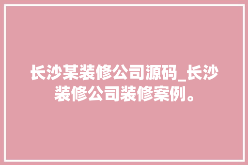 长沙某装修公司源码_长沙装修公司装修案例。 长沙某装修公司源码_长沙装修公司装修案例。 网站建设公司