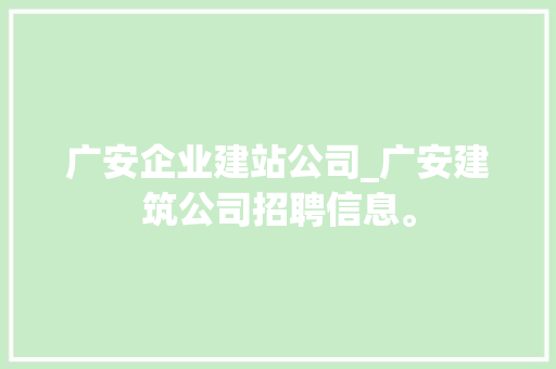 广安企业建站公司_广安建筑公司招聘信息。