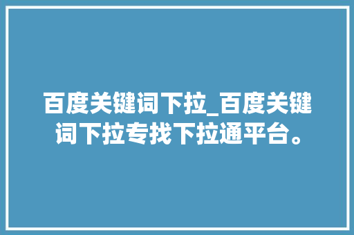 百度关键词下拉_百度关键词下拉专找下拉通平台。 百度关键词下拉_百度关键词下拉专找下拉通平台。 SEO关键词