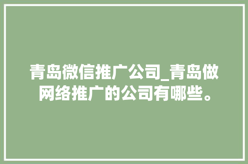 青岛微信推广公司_青岛做网络推广的公司有哪些。 网站建设公司 青岛微信推广公司_青岛做网络推广的公司有哪些。 青岛微信推广公司_青岛做网络推广的公司有哪些。 网站建设公司