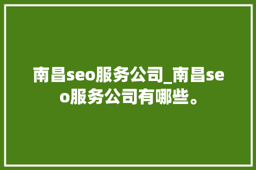 南昌seo服务公司_南昌seo服务公司有哪些。 南昌seo服务公司_南昌seo服务公司有哪些。 网站建设公司