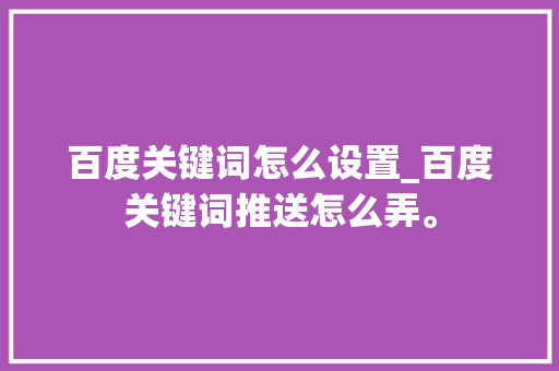 百度关键词怎么设置_百度关键词推送怎么弄。 百度关键词怎么设置_百度关键词推送怎么弄。 SEO关键词