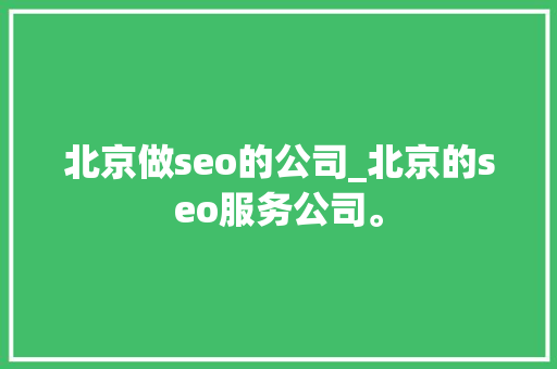 北京做seo的公司_北京的seo服务公司。