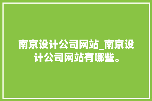 南京设计公司网站_南京设计公司网站有哪些。 南京设计公司网站_南京设计公司网站有哪些。 网站建设公司