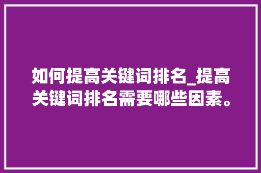 如何提高关键词排名_提高关键词排名需要哪些因素。 如何提高关键词排名_提高关键词排名需要哪些因素。 SEO关键词
