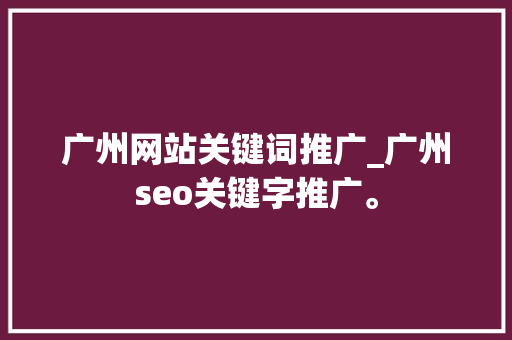 广州网站关键词推广_广州seo关键字推广。 广州网站关键词推广_广州seo关键字推广。 SEO关键词